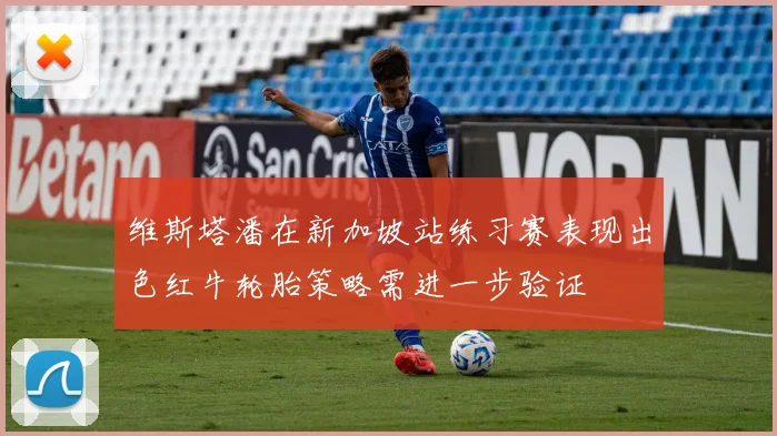 维斯塔潘在新加坡站练习赛表现出色红牛轮胎策略需进一步验证