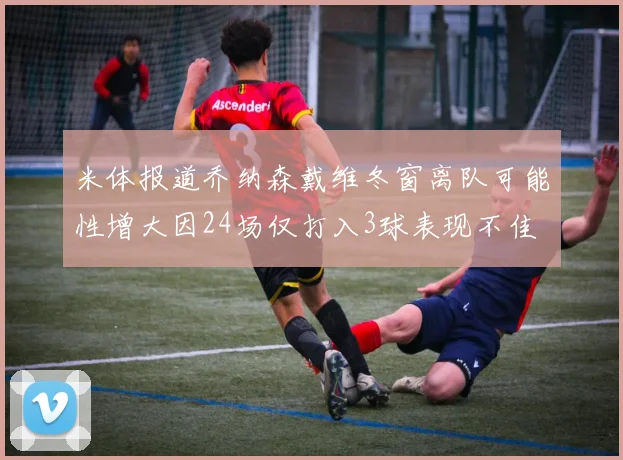 米体报道乔纳森戴维冬窗离队可能性增大因24场仅打入3球表现不佳