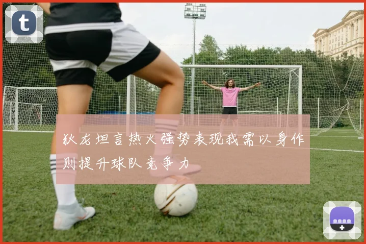 狄龙坦言热火强势表现我需以身作则提升球队竞争力