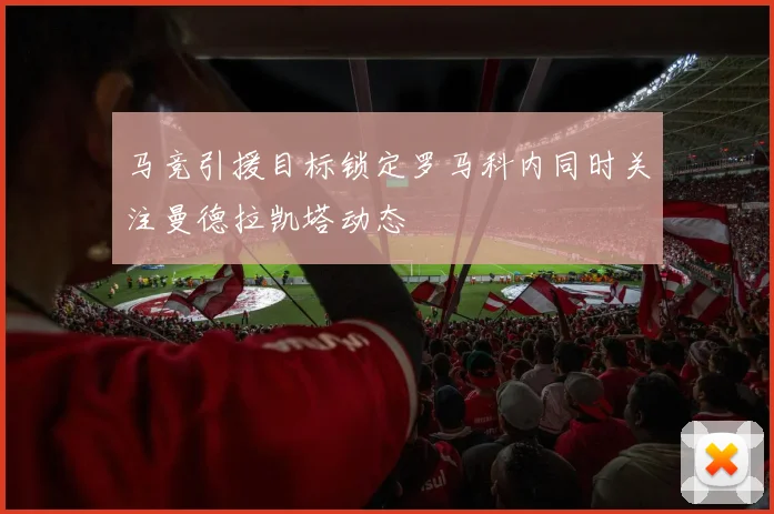 马竞引援目标锁定罗马科内同时关注曼德拉凯塔动态