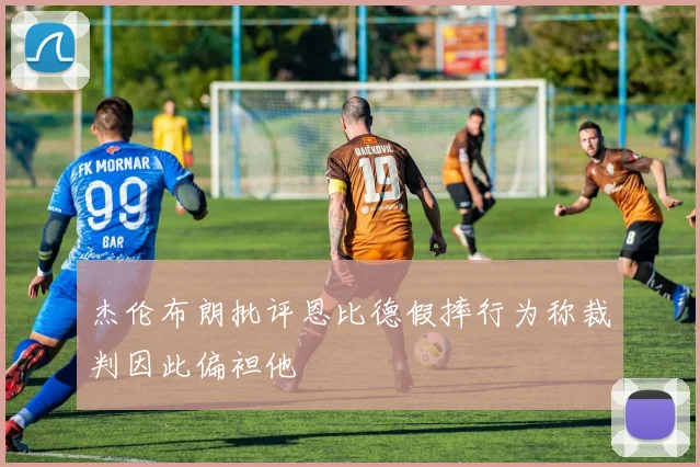 杰伦布朗批评恩比德假摔行为称裁判因此偏袒他