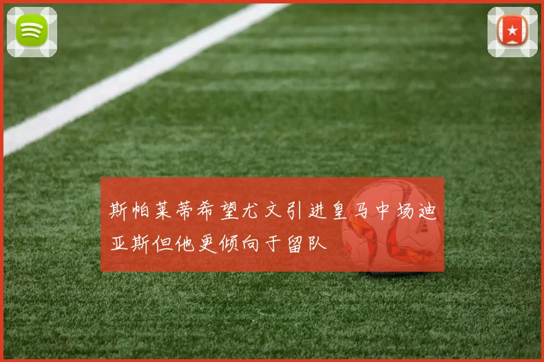 斯帕莱蒂希望尤文引进皇马中场迪亚斯但他更倾向于留队