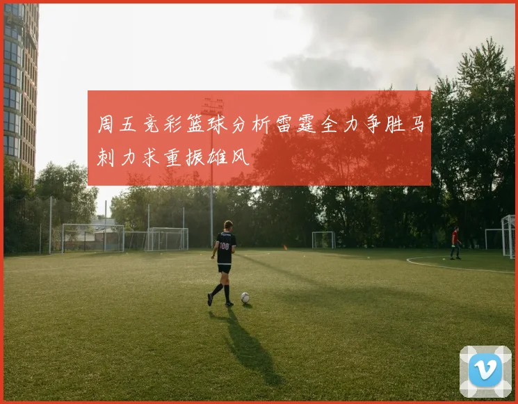 周五竞彩篮球分析雷霆全力争胜马刺力求重振雄风